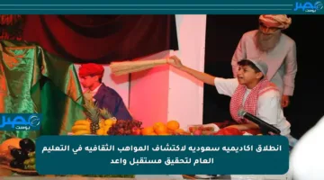 انطلاق أكاديمية سعودية لاكتشاف المواهب الثقافية في التعليم العام لتحقيق مستقبل واعد